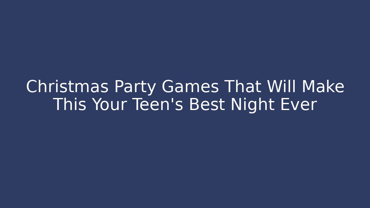 Christmas Party Games That Will Make This Your Teen's Best Night Ever