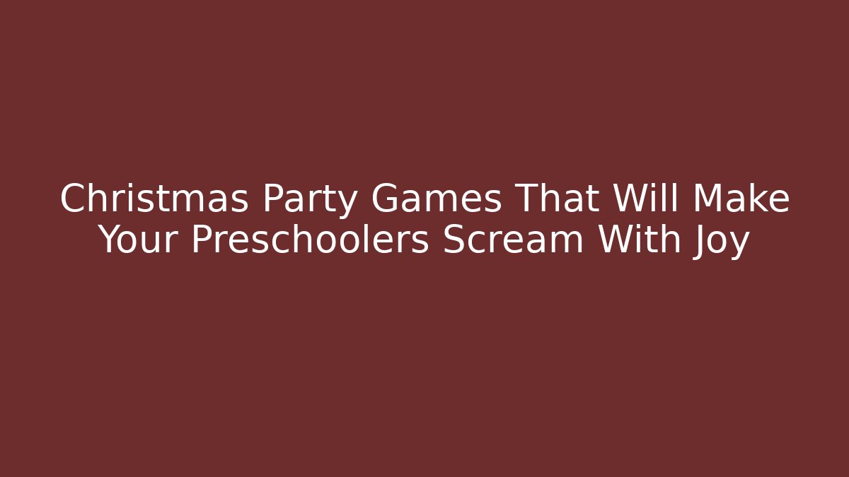 Christmas Party Games That Will Make Your Preschoolers Scream With Joy