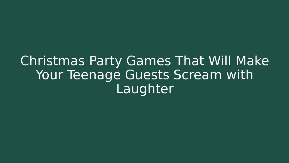 Christmas Party Games That Will Make Your Teenage Guests Scream with Laughter