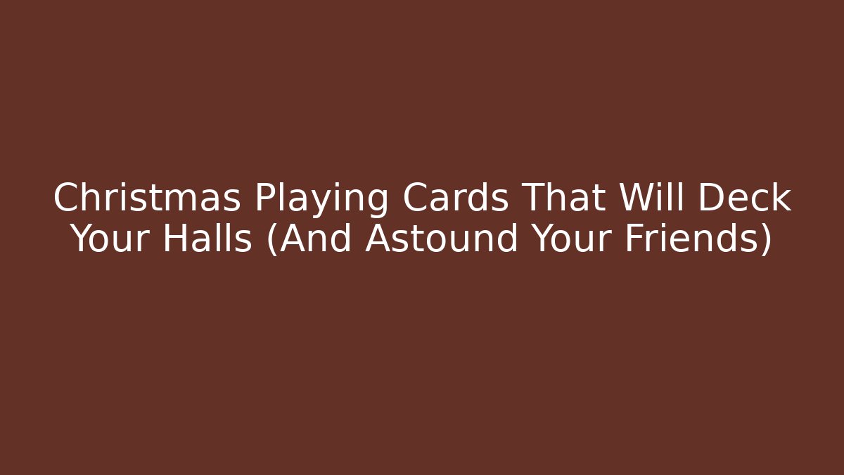 Christmas Playing Cards That Will Deck Your Halls (And Astound Your Friends)