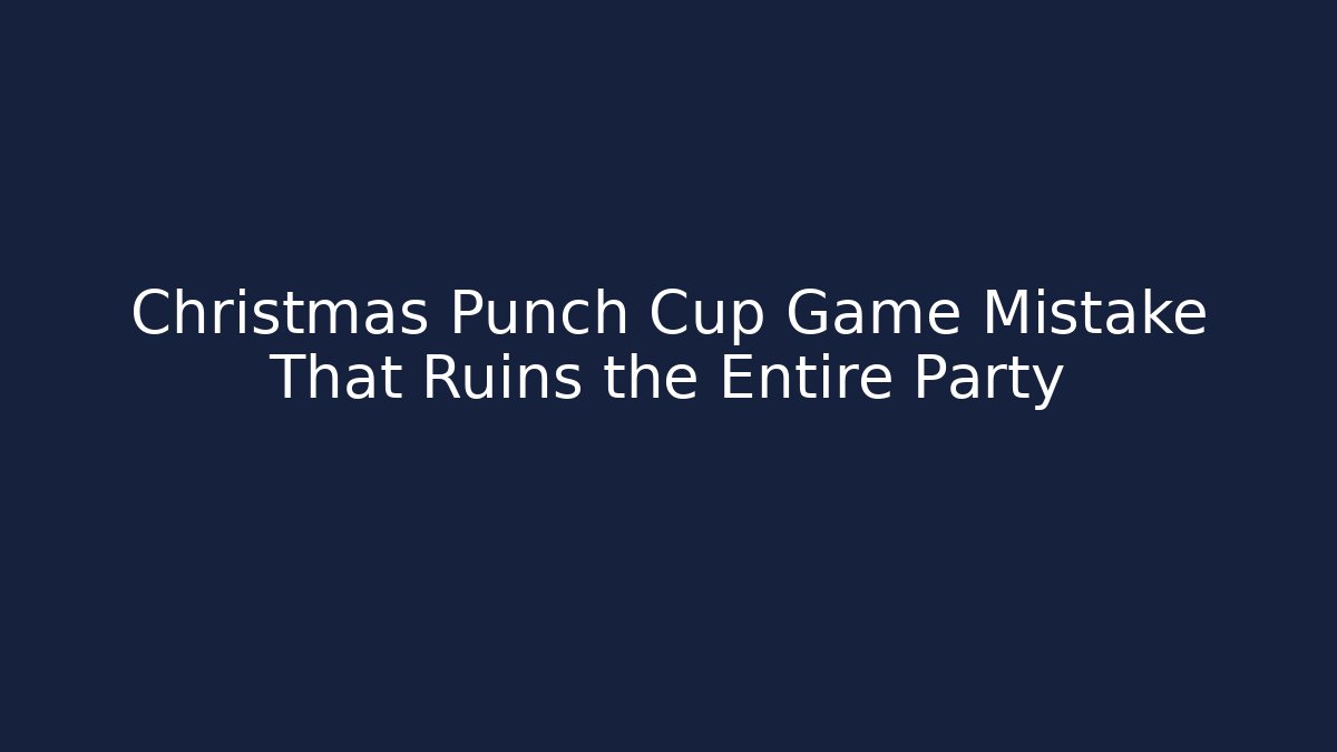 Christmas Punch Cup Game Mistake That Ruins the Entire Party