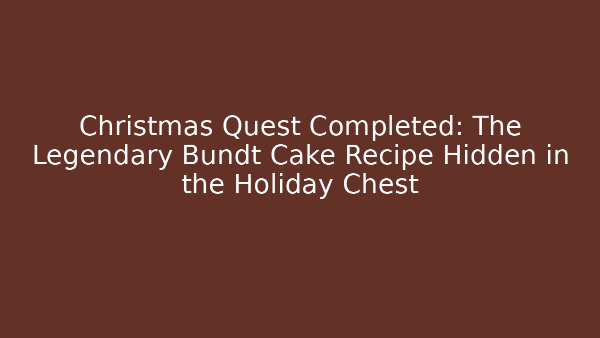 Christmas Quest Completed: The Legendary Bundt Cake Recipe Hidden in the Holiday Chest