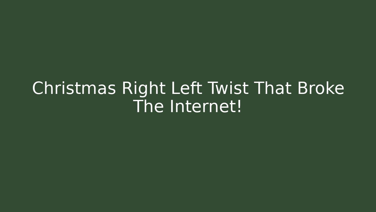 Christmas Right Left Twist That Broke The Internet!