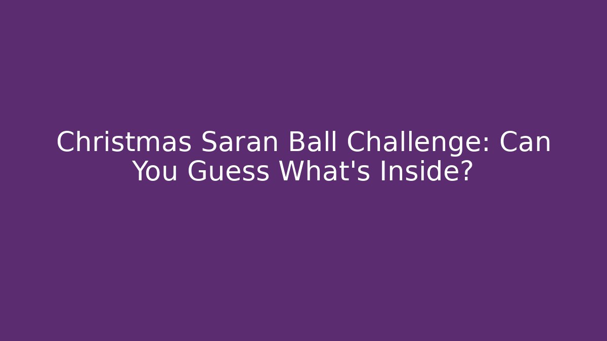 Christmas Saran Ball Challenge: Can You Guess What’s Inside?
