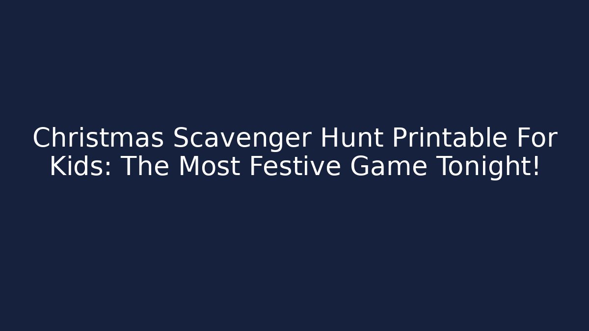 Christmas Scavenger Hunt Printable For Kids: The Most Festive Game Tonight!