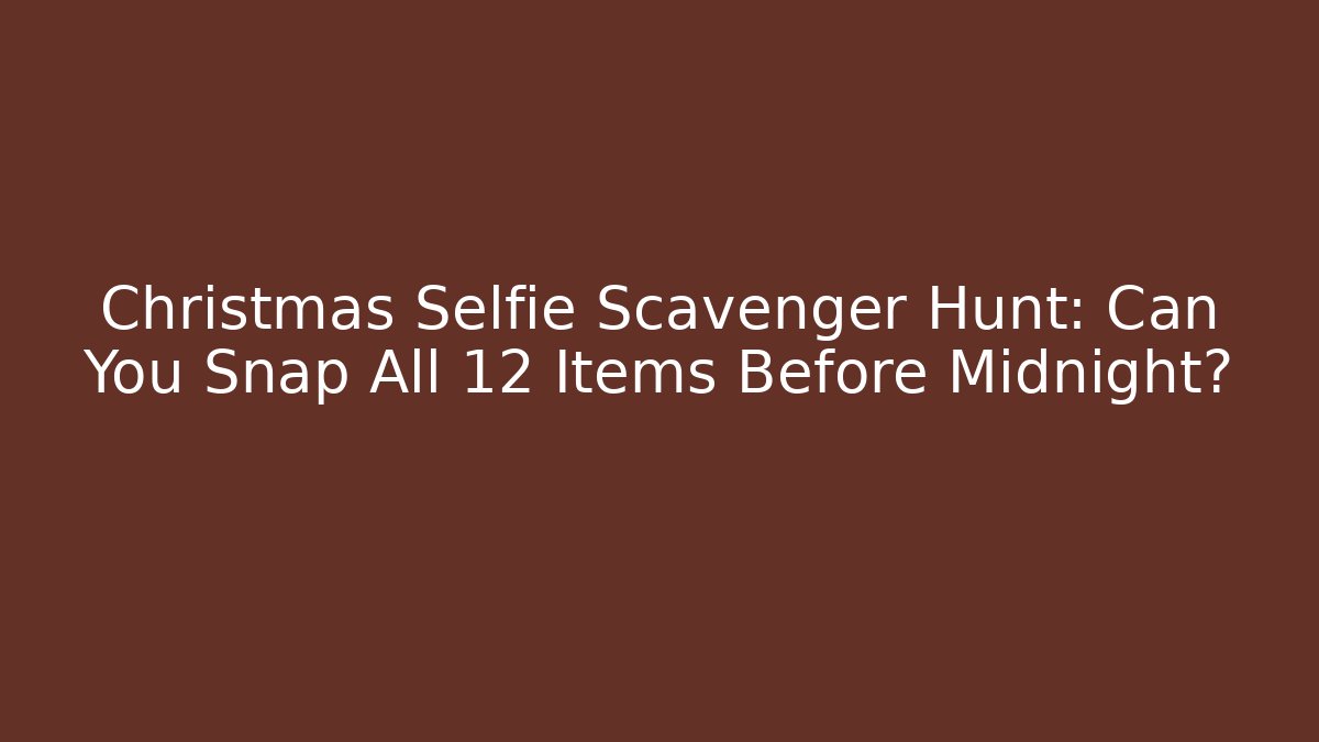 Christmas Selfie Scavenger Hunt: Can You Snap All 12 Items Before Midnight?