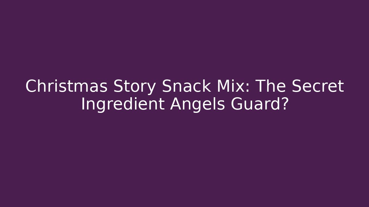 Christmas Story Snack Mix: The Secret Ingredient Angels Guard?
