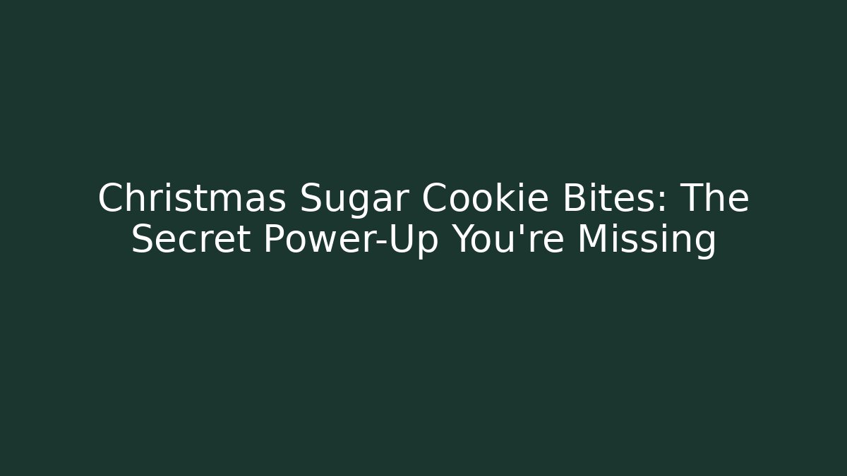 Christmas Sugar Cookie Bites: The Secret Power-Up You’re Missing