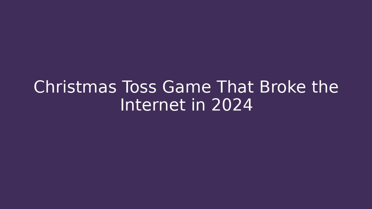 Christmas Toss Game That Broke the Internet in 2024 - Critter Realm