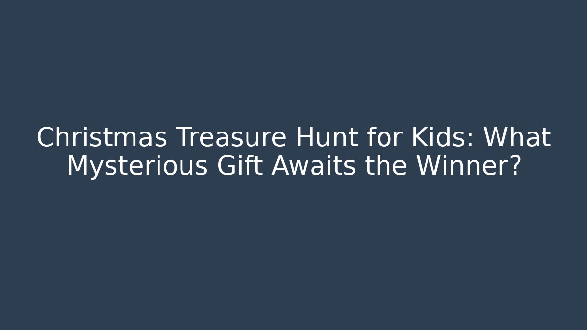 Christmas Treasure Hunt for Kids: What Mysterious Gift Awaits the Winner?