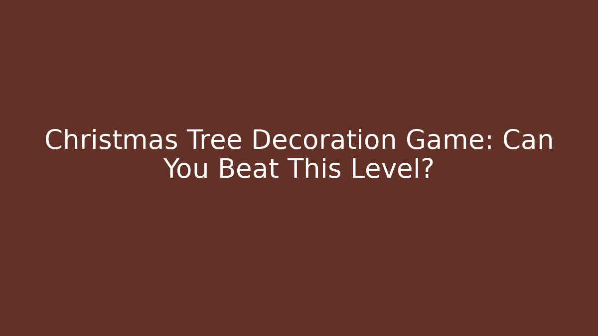 Christmas Tree Decoration Game: Can You Beat This Level?