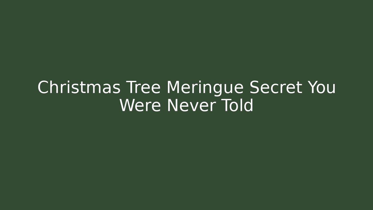 Christmas Tree Meringue Secret You Were Never Told