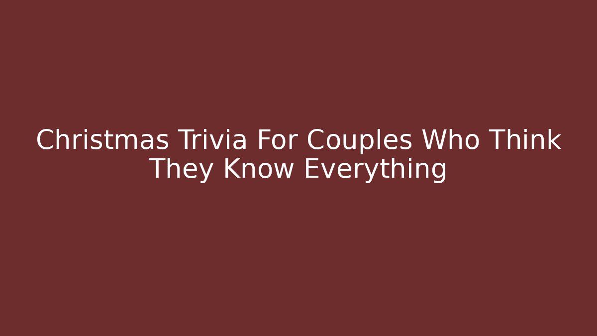 Christmas Trivia For Couples Who Think They Know Everything