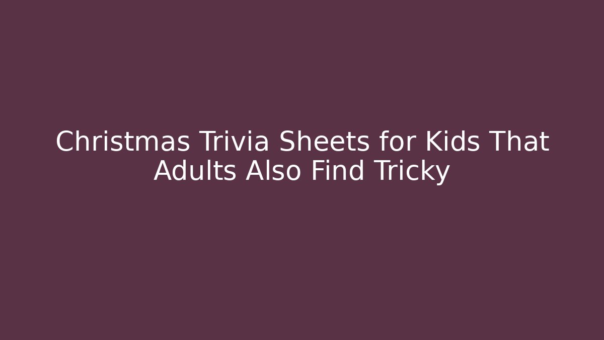 Christmas Trivia Sheets for Kids That Adults Also Find Tricky