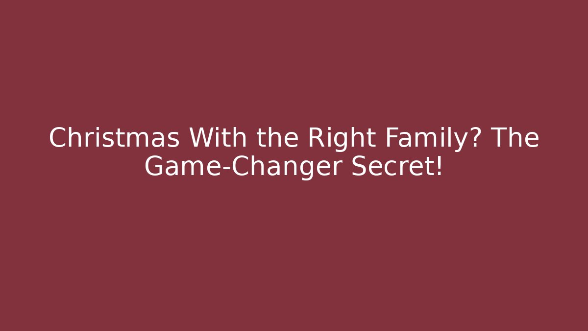 Christmas With the Right Family? The Game-Changer Secret!