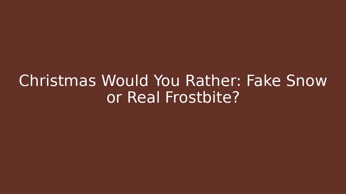 Christmas Would You Rather: Fake Snow or Real Frostbite?