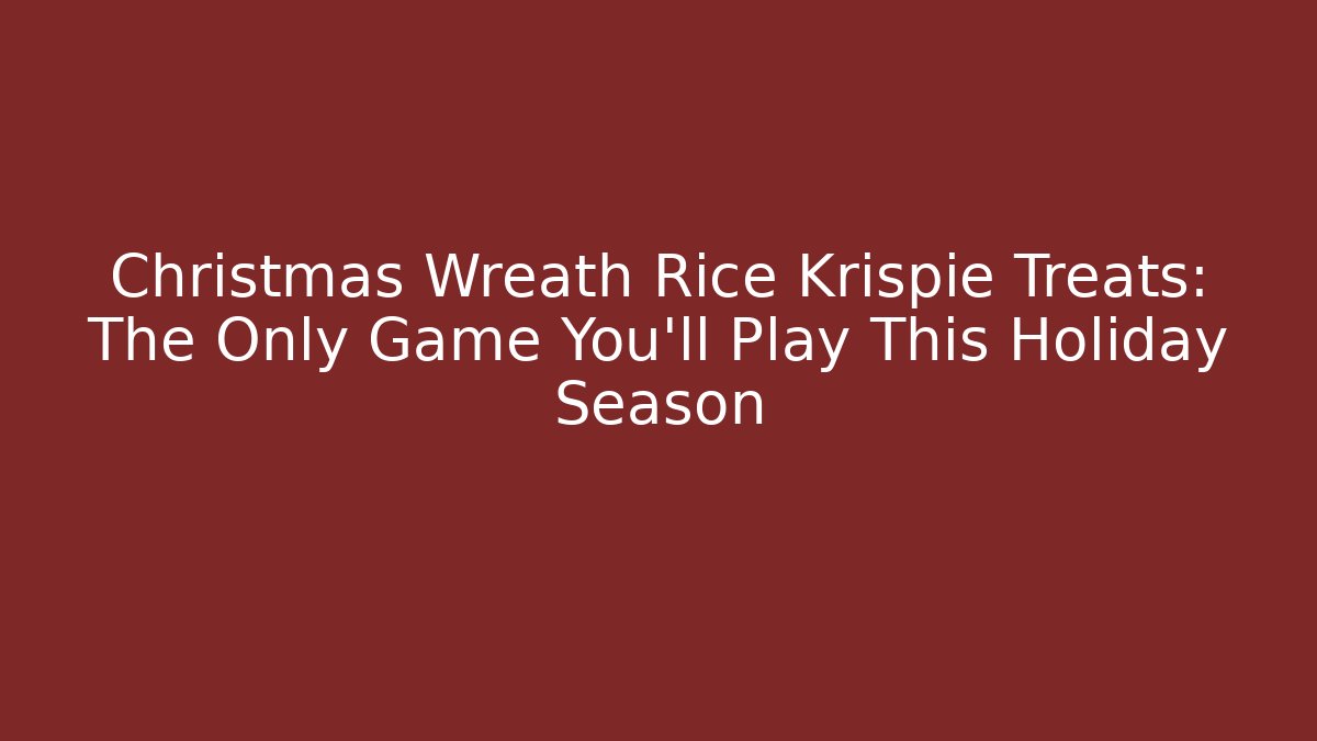 Christmas Wreath Rice Krispie Treats: The Only Game You'll Play This Holiday Season