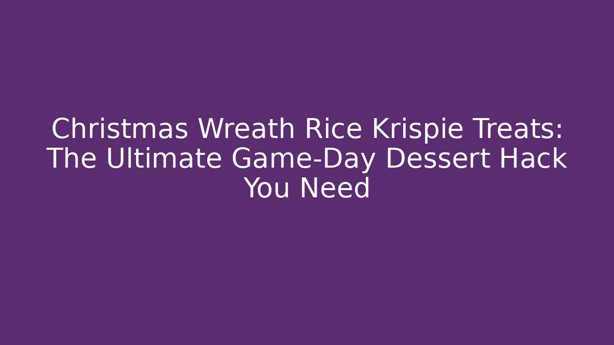 Christmas Wreath Rice Krispie Treats: The Ultimate Game-Day Dessert Hack You Need