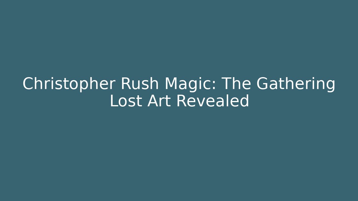 Christopher Rush Magic: The Gathering Lost Art Revealed