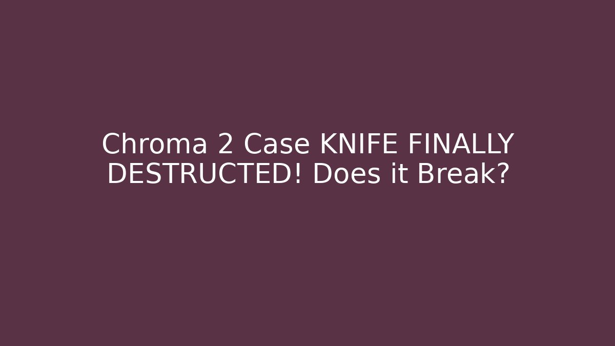 Chroma 2 Case KNIFE FINALLY DESTRUCTED! Does it Break?