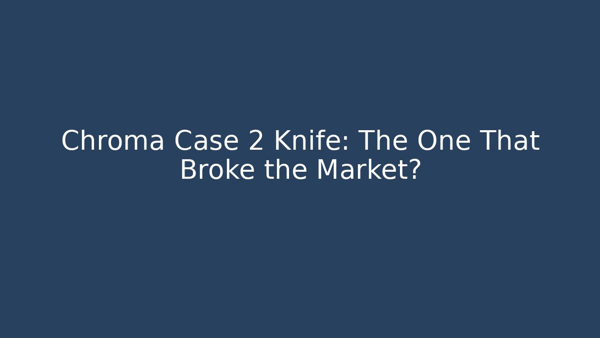 Chroma Case 2 Knife: The One That Broke the Market? - Critter Realm