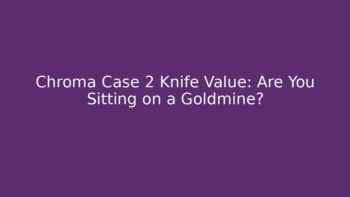 Chroma Case 2 Knife Value: Are You Sitting on a Goldmine?