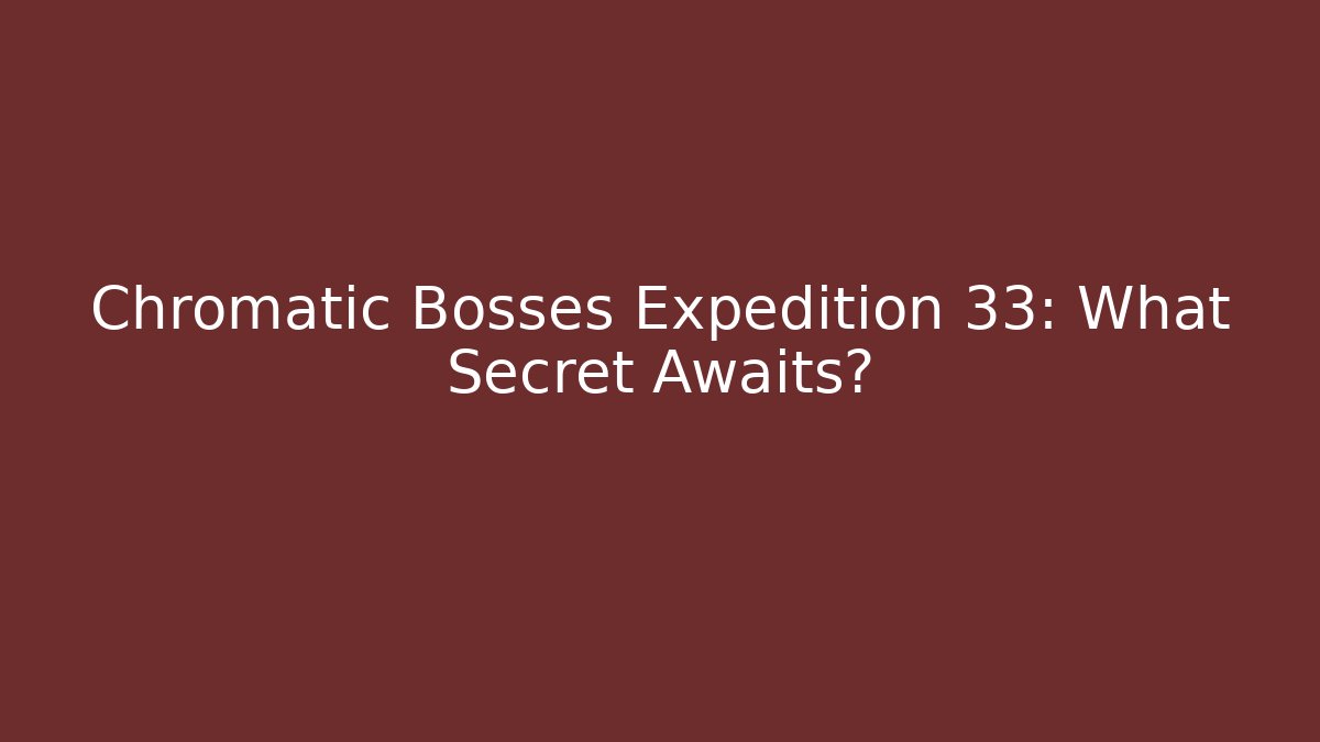 Chromatic Bosses Expedition 33: What Secret Awaits?