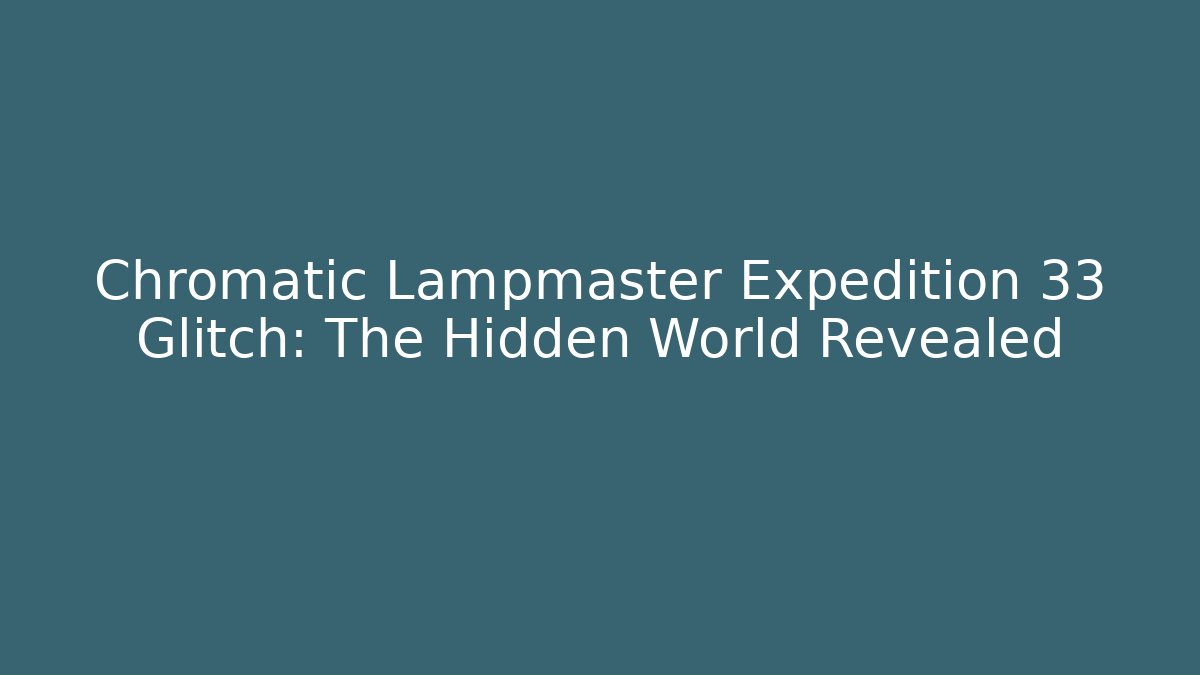 Chromatic Lampmaster Expedition 33 Glitch: The Hidden World Revealed