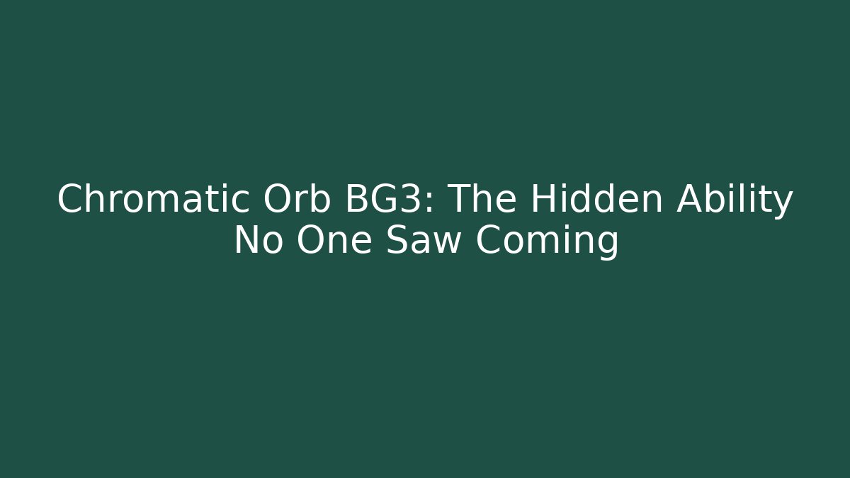 Chromatic Orb BG3: The Hidden Ability No One Saw Coming - Critter Realm