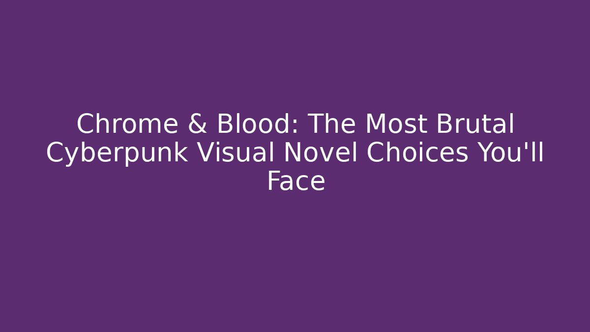 Chrome & Blood: The Most Brutal Cyberpunk Visual Novel Choices You’ll Face