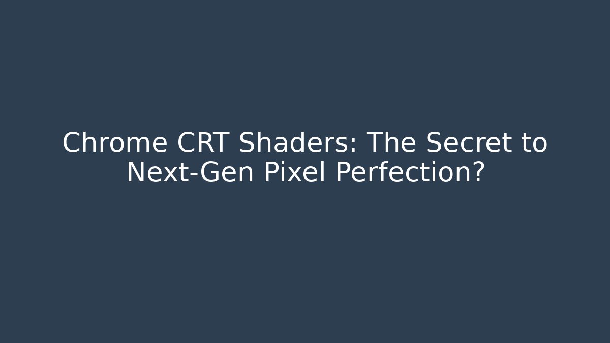 Chrome CRT Shaders: The Secret to Next-Gen Pixel Perfection?