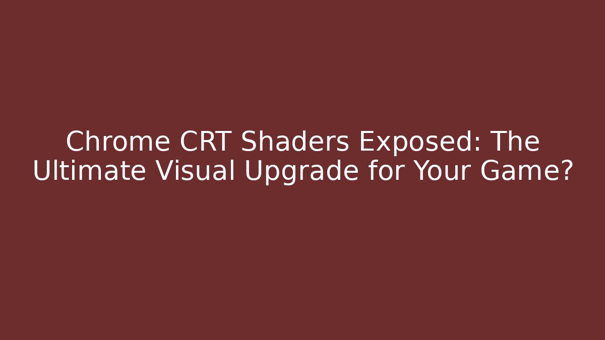 Chrome CRT Shaders Exposed: The Ultimate Visual Upgrade for Your Game?