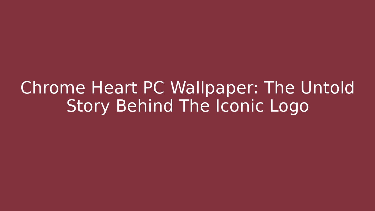 Chrome Heart PC Wallpaper: The Untold Story Behind The Iconic Logo