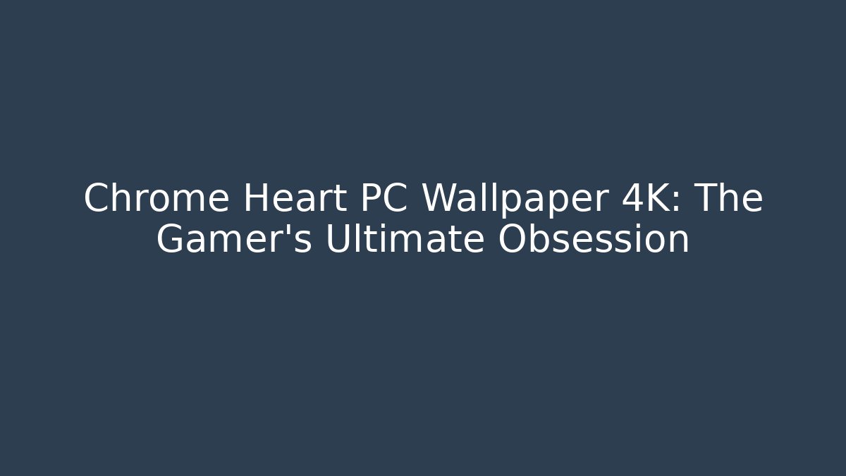 Chrome Heart PC Wallpaper 4K: The Gamer's Ultimate Obsession