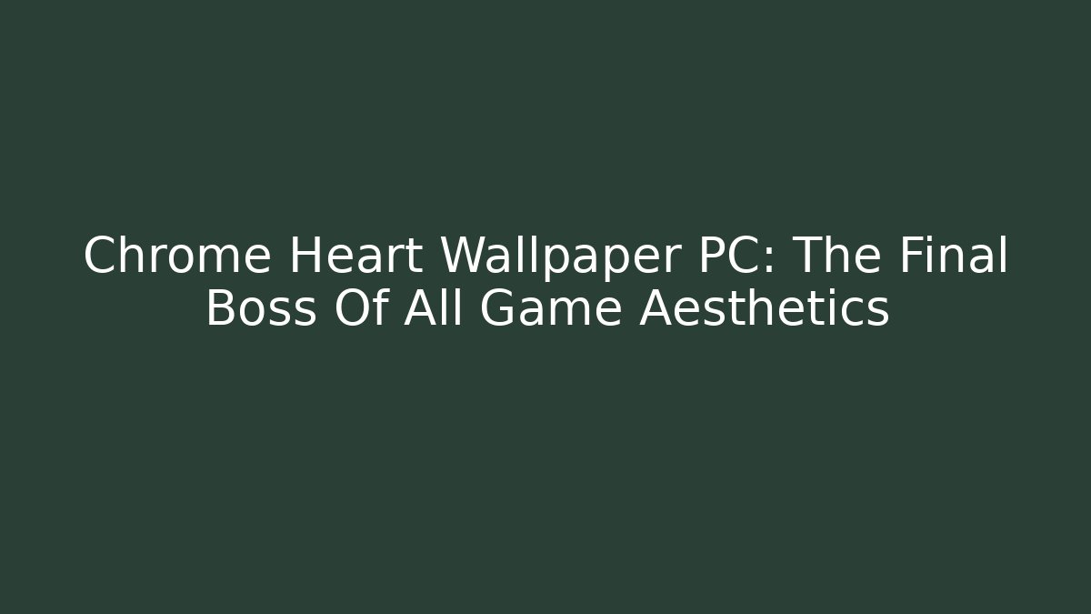 Chrome Heart Wallpaper PC: The Final Boss Of All Game Aesthetics