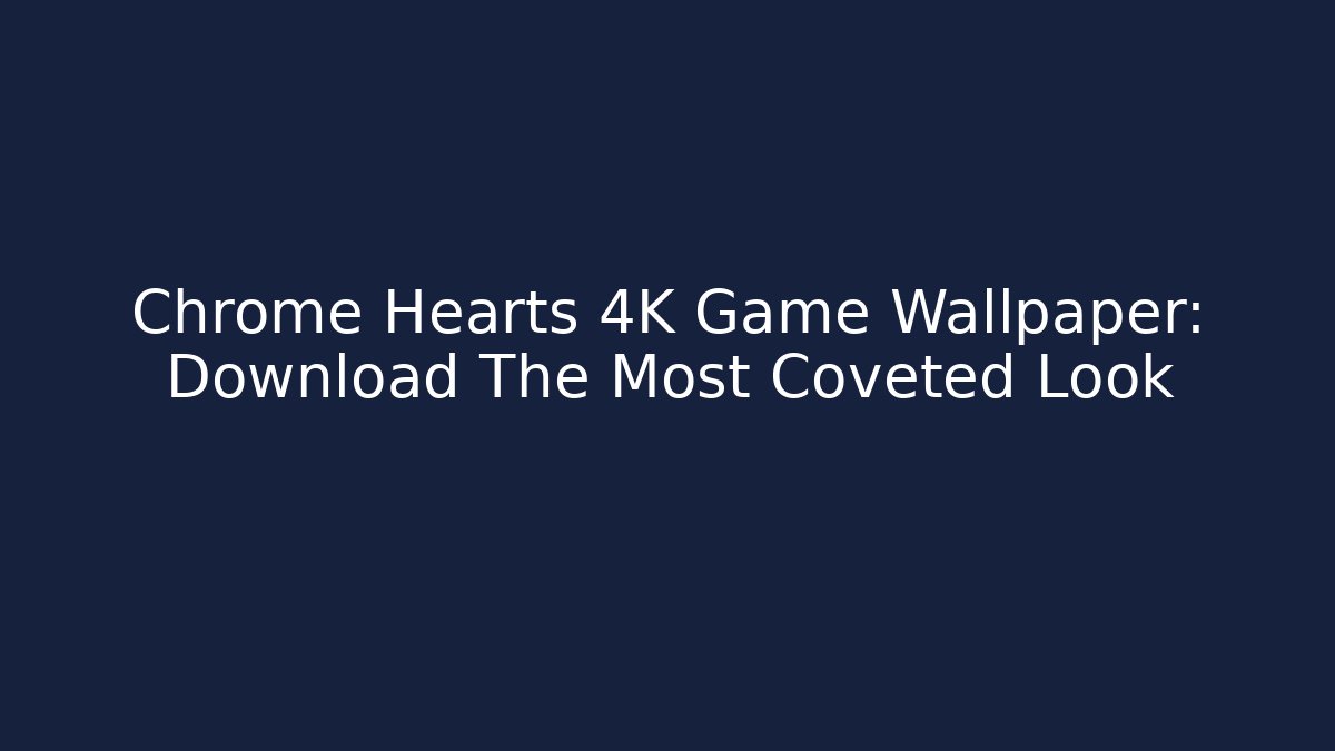 Chrome Hearts 4K Game Wallpaper: Download The Most Coveted Look