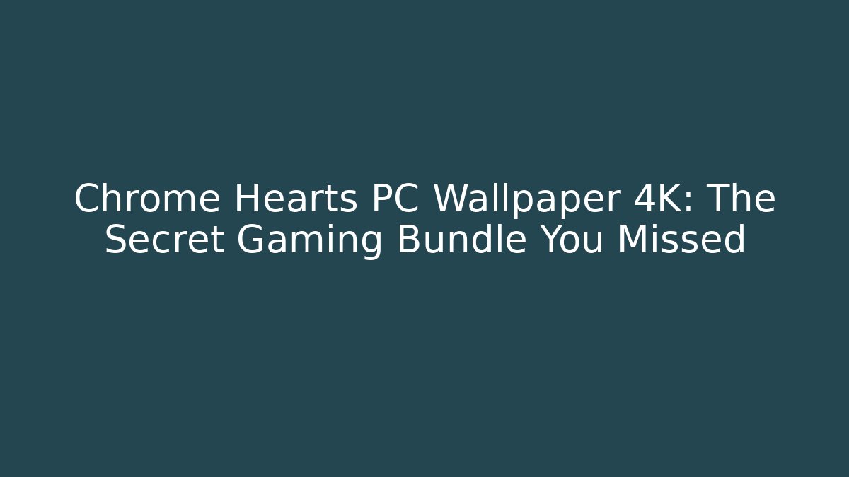 Chrome Hearts PC Wallpaper 4K: The Secret Gaming Bundle You Missed