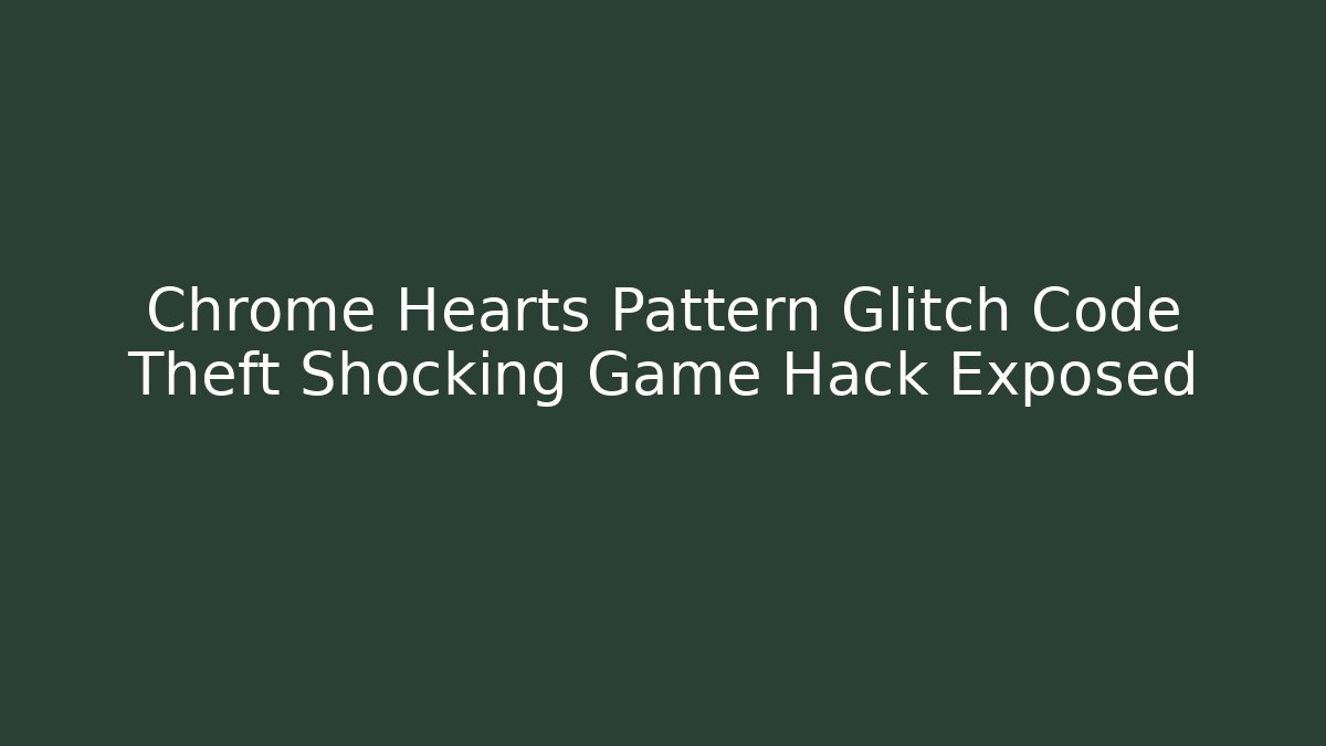 Chrome Hearts Pattern Glitch Code Theft Shocking Game Hack Exposed