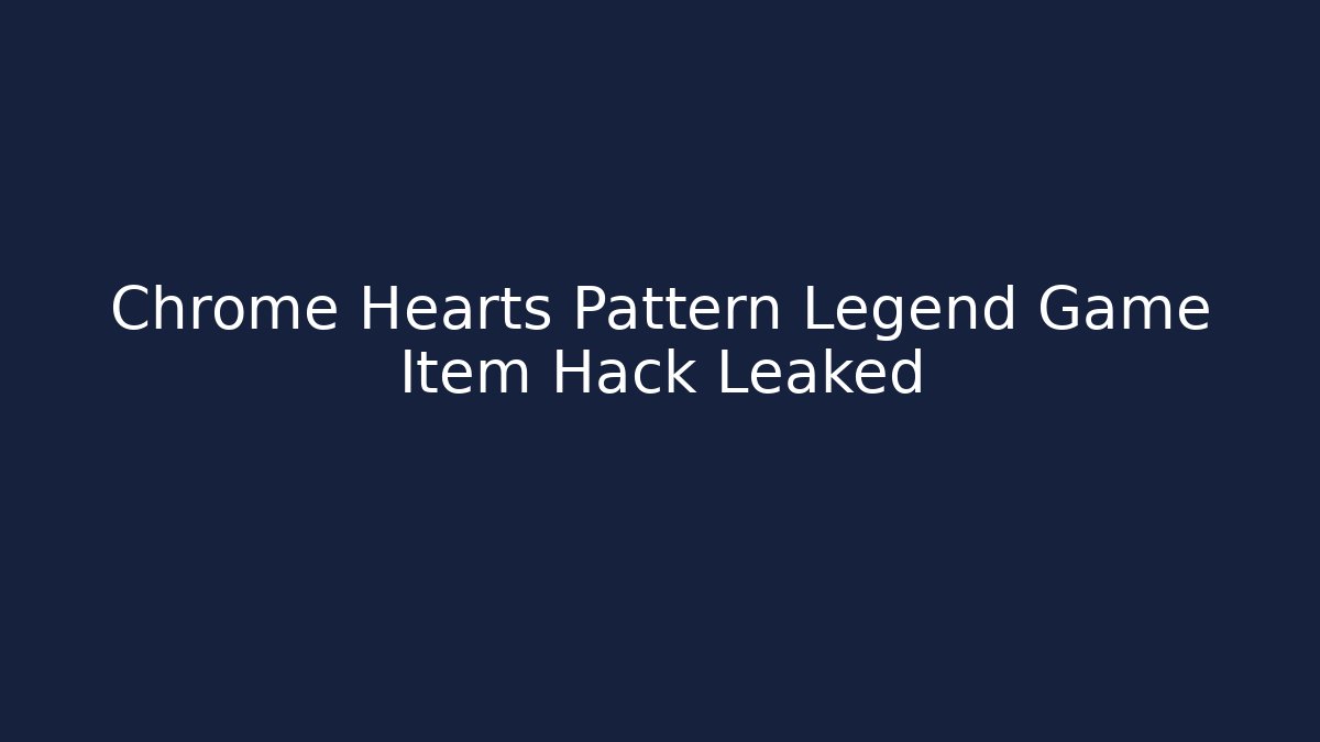 Chrome Hearts Pattern Legend Game Item Hack Leaked