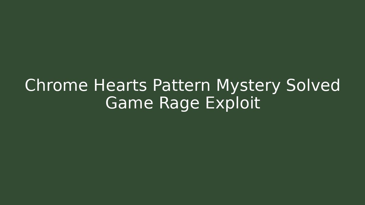 Chrome Hearts Pattern Mystery Solved Game Rage Exploit