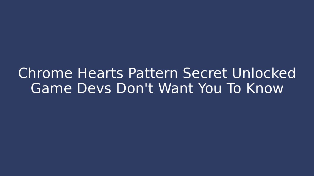 Chrome Hearts Pattern Secret Unlocked Game Devs Don't Want You To Know