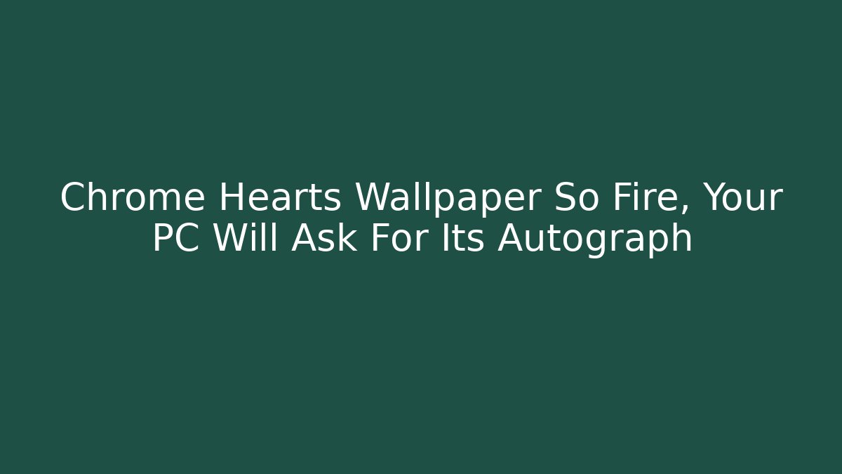Chrome Hearts Wallpaper So Fire, Your PC Will Ask For Its Autograph