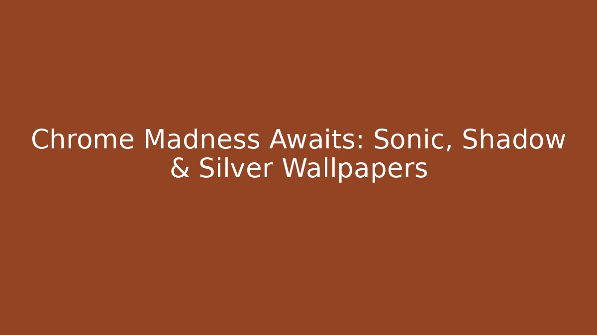 Chrome Madness Awaits: Sonic, Shadow & Silver Wallpapers