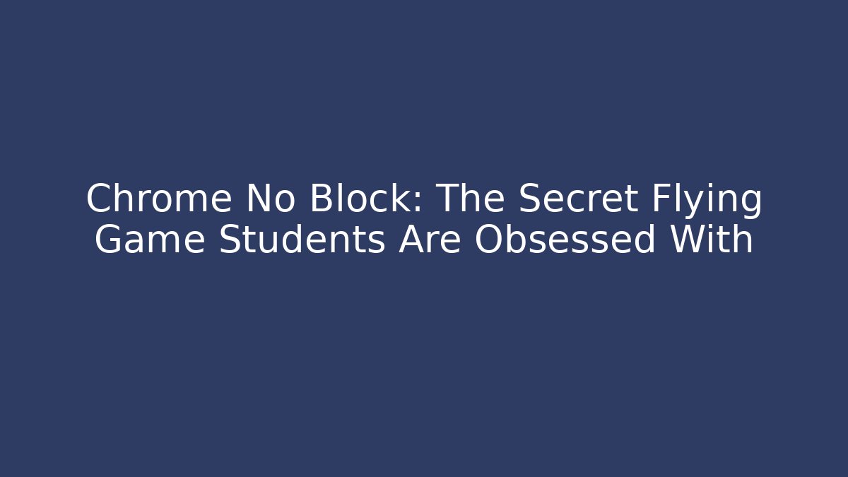 Chrome No Block: The Secret Flying Game Students Are Obsessed With
