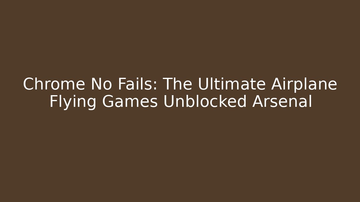Chrome No Fails: The Ultimate Airplane Flying Games Unblocked Arsenal
