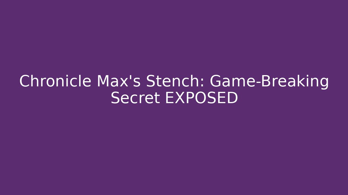 Chronicle Max's Stench: Game-Breaking Secret EXPOSED