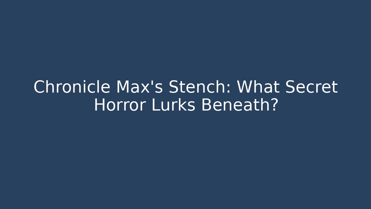 Chronicle Max's Stench: What Secret Horror Lurks Beneath?
