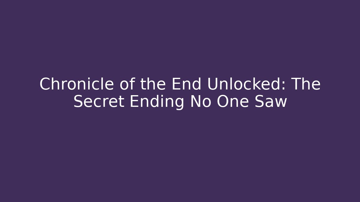 Chronicle of the End Unlocked: The Secret Ending No One Saw