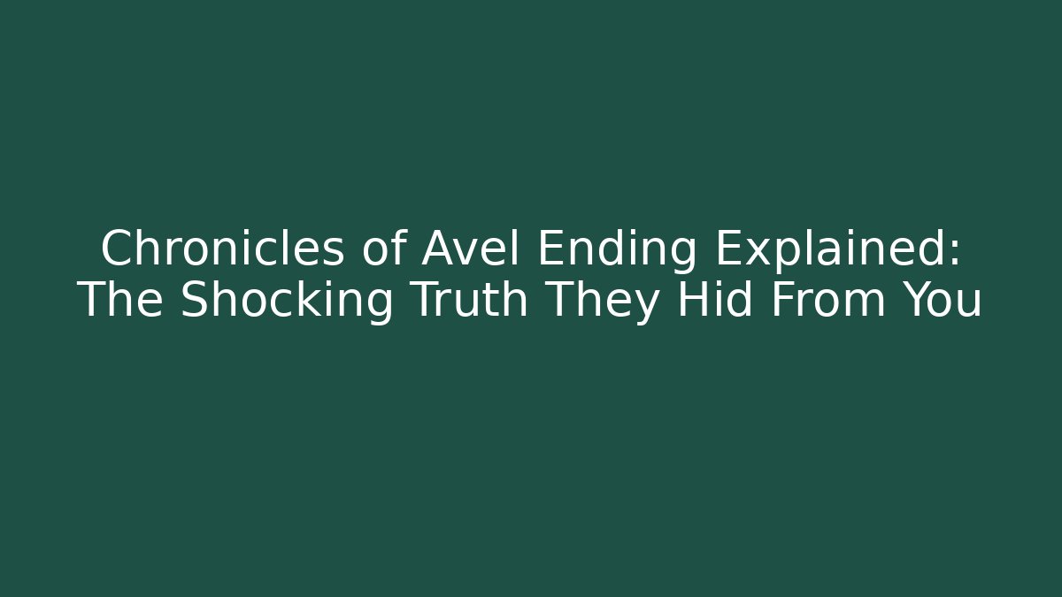 Chronicles of Avel Ending Explained: The Shocking Truth They Hid From You