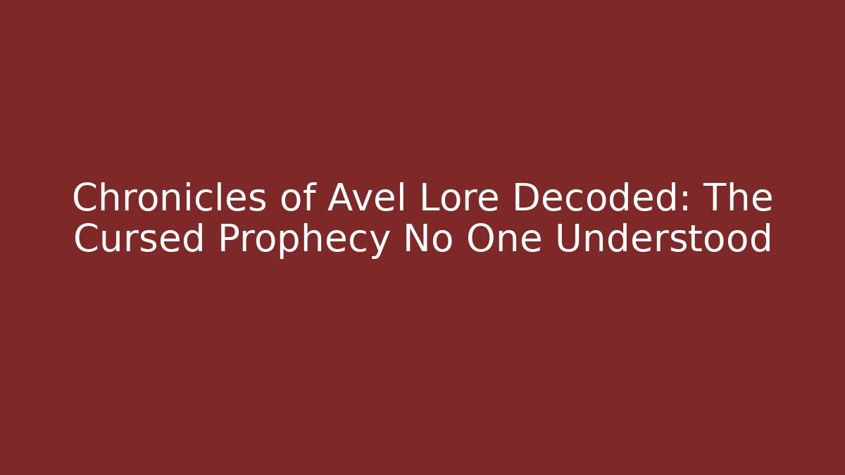 Chronicles of Avel Lore Decoded: The Cursed Prophecy No One Understood